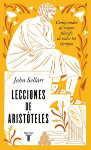 Title: Lecciones de Aristóteles: Comprender al mayor filósofo de todos los tiempos, Author: John Sellars