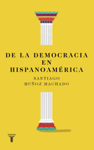 Title: De la democracia en hispanoamérica / On Democracy in Latin America, Author: Santiago Muñoz Machado