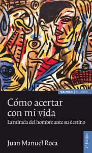 Title: Cómo acertar con mi vida: La mirada del hombre ante su destino, Author: Juan Manuel Roca