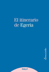 Title: El itinerario de Egeria: Los lugares Santos vistos y comentados por una dama cristiana del siglo IV, Author: Egeria