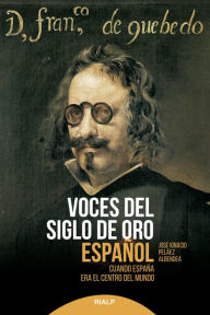 Title: Voces del siglo de oro español: Cuando España era el centro del mundo, Author: José Ignacio Peláez Albendea