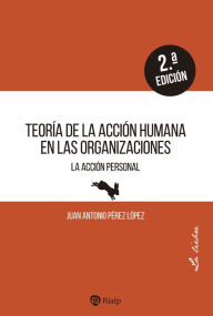 Title: Teoría de la acción humana en las organizaciones: La acción personal, Author: Juan Antonio Pérez López