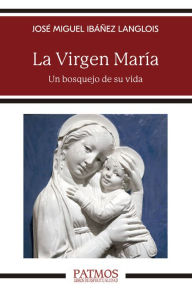 Title: La Virgen María: Un bosquejo de su vida, Author: José Miguel Ibáñez Langlois