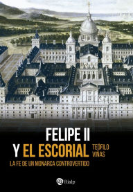 Title: Felipe II y El Escorial: La fe de un monarca controvertido, Author: Teófilo Viñas Román