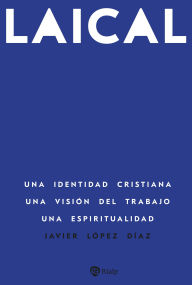 Title: Laical: Una identidad cristiana. Una visión del trabajo. Una espiritualidad, Author: Javier López Díaz