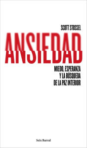 Title: Ansiedad: Miedo, esperanza y la búsqueda de la paz interior, Author: Scott Stossel