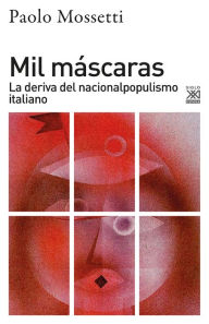 Title: Mil máscaras: La deriva del nacionalpopulismo italiano, Author: Paolo Mossetti