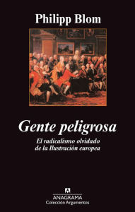 Title: Gente peligrosa: El radicalismo olvidado de la Ilustración europea., Author: Philipp Blom