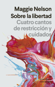 Title: Sobre la libertad: Cuatro cantos de restricción y cuidados / On Freedom: Four Songs of Care and Constraint, Author: Maggie Nelson