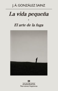 Title: La vida pequeña: El arte de la fuga, Author: J. Á. González Sainz