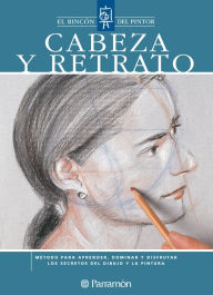 Title: Cabeza y retrato: Método para aprender, dominar y disfrutar los secretos del dibujo y la pintura, Author: Equipo Parramón Paidotribo