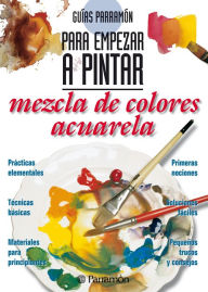 Title: Guías Parramón para empezar a pintar. Mezcla de colores acuarela, Author: Equipo Parramón Paidotribo
