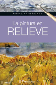 Title: Miniguías Parramón. La pintura en relieve, Author: Equipo Parramón Paidotribo