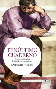 Title: Penúltimo cuaderno: Una reivindicación de la cultura humanística, Author: Antonio Prieto