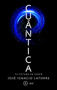 Title: Cuántica: Tu futuro en juego, Author: José Ignacio Latorre Sentís