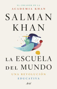 Title: La escuela del mundo: Una revolución educativa, Author: Salman Khan