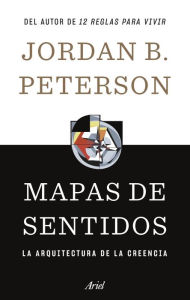 Title: Mapas de sentidos: La arquitectura de la creencia / Maps of Meaning: The Architecture of Belief, Author: Jordan B. Peterson