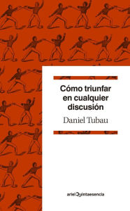 Title: Cómo triunfar en cualquier discusión: Diccionario para polemistas selectos, Author: Daniel Tubau