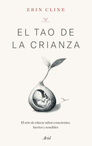 Title: El Tao de la crianza: El arte de educar niños conscientes, fuertes y sensibles, Author: Erin Cline