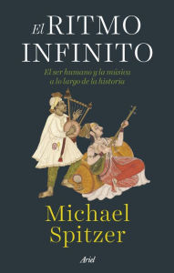 Title: El ritmo infinito: El ser humano y la música a lo largo de la historia, Author: Michael Spitzer