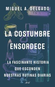 Title: La costumbre ensordece: La fascinante historia que esconden nuestras rutinas diarias, Author: Miguel A. Delgado