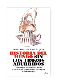 Title: La historia del mundo sin los trozos aburridos: La historia del mundo a través de los momentos más paradójicos de la humanidad, Author: Fernando Garcés Blázquez