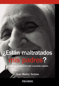 Title: ¿Están maltratados mis padres?: La violencia oculta en el trato a personas mayores, Author: Juan Muñoz Tortosa