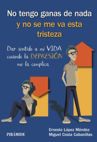 Title: No tengo ganas de nada y no se me va esta tristeza: Dar sentido a mi VIDA cuando la DEPRESIÓN me la complica, Author: Ernesto López Méndez