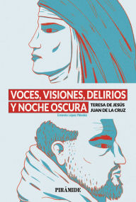 Title: Voces, visiones, delirios y noche oscura: Teresa de Jesús y Juan de la Cruz, Author: Ernesto López Méndez