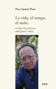 Title: La vida, el temps, el món: sis dies de conversa amb Joan F. Mira, Author: Pere Antoni Pons