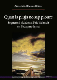 Title: Quan la pluja no sap ploure: Sequeres i riuades al País Valencià en l'edat moderna, Author: Armando Alberola Romá