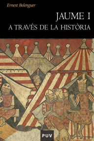 Title: Jaume I a través de la història, Author: Ernest Belenguer