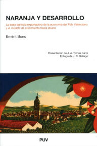 Title: Naranja y desarrollo: La base agrícola exportadora de la economía del País Valenciano y el modelo de crecimiento hacia fuera, Author: Emèrit Bono