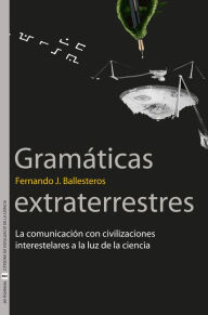 Title: Gramáticas extraterrestres: La comunicación con civilizaciones interestelares a la luz de la ciencia, Author: Fernando J. Ballesteros Roselló