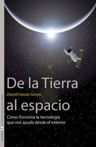 Title: De la Tierra al espacio: Cómo funciona la tecnología que nos ayuda desde el exterior, Author: David Iranzo Greus