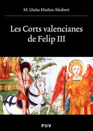 Title: Les Corts valencianes de Felip III, Author: M. Lluïsa Muñoz Altabert