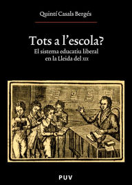 Title: Tots a l'escola?: El sistema educatiu liberal en la Lleida del XIX, Author: Quintí Casals Bergés