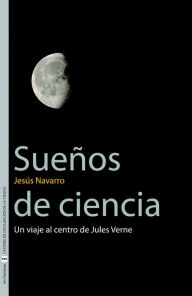 Title: Sueños de ciencia: Un viaje al centro de Jules Verne, Author: Jesús Navarro Faus