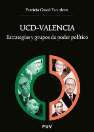 Title: UCD-Valencia: Estrategias y grupos de poder político, Author: Patricia Gascó Escudero