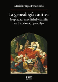 Title: La genealogía cautiva: Propiedad, movilidad y familia en Barcelona, 1500-1650, Author: Mariela Fargas Peñarrocha