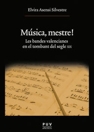 Title: Música, mestre!: Les bandes valencianes en el tombant del segle XIX, Author: Elvira Asensi Silvestre