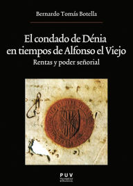 Title: El condado de Dénia en tiempos de Alfonso el Viejo: Rentas y poder señorial, Author: Bernardo Tomás Botella