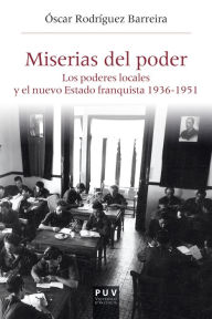 Title: Miserias del poder: Los poderosos locales y el nuevo Estado franquista 1963-1951, Author: Óscar Rodríguez Barreira