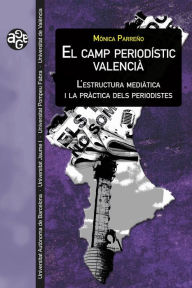 Title: El camp periodístic valencià: L'estructura mediàtica i la pràctica dels periodistes, Author: Mònica Parreño
