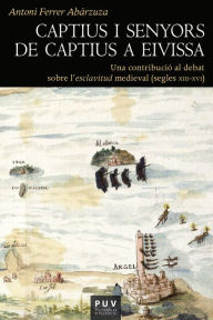 Title: Captius i senyors de captius a Eivissa: Una contribució al debat sobre l?esclavitud medieval (segles XIII-XVI), Author: Antoni Ferrer Abárzuza