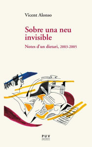 Title: Sobre una neu invisible: Notes d'un dietari, 2003-2005, Author: Vicent Alonso Catalina