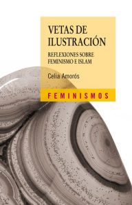 Title: Vetas de Ilustración: Reflexiones sobre feminismo e Islam, Author: Celia Amorós