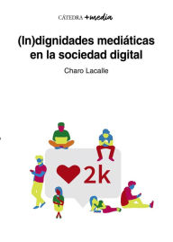 Title: (In)dignidades mediáticas en la sociedad digital, Author: Charo Lacalle