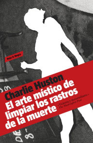 Title: El arte místico de limpiar los rastros de la muerte, Author: Charlie Huston