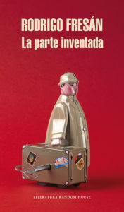 Title: La parte inventada, Author: Rodrigo Fresán